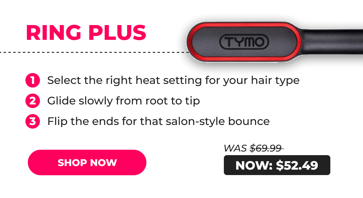 RING PLUS – Was $69.99 → Now $52.49 1. Select the right heat setting for your hair type 2. Glide slowly from root to tip 3. Flip the ends for that salon-style bounce [SHOP NOW]