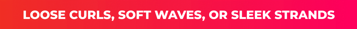 Loose Curls, Soft Waves, or Sleek Strands