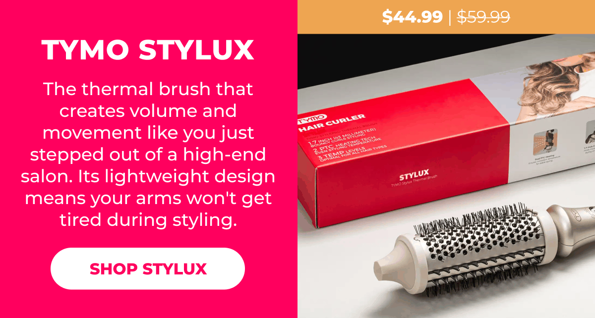 TYMO STYLUX Was $59.99 | Now $44.99 The thermal brush that creates volume and movement like you just stepped out of a high-end salon. Its lightweight design means your arms won't get tired during styling. [SHOP STYLUX]