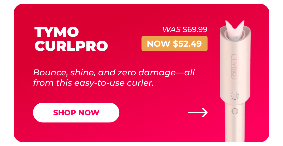 TYMO CURLPRO   Was $69.99 | Now $52.49 Bounce, shine, and zero damage—all from this easy-to-use curler. [Shop Now]