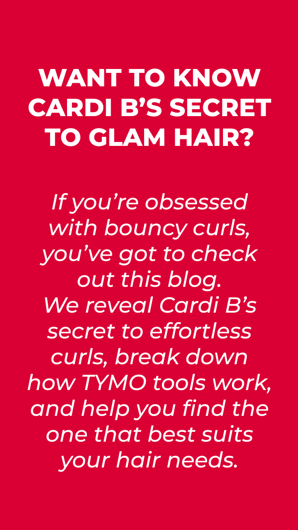  Want to Know Cardi B’s Secret to Glam Hair? If you’re obsessed with bouncy curls, you’ve got to check out this blog. We reveal Cardi B’s secret to effortless curls, break down how TYMO tools work, and help you find the one that best suits your hair needs.  [READ THE FULL BLOG HERE]