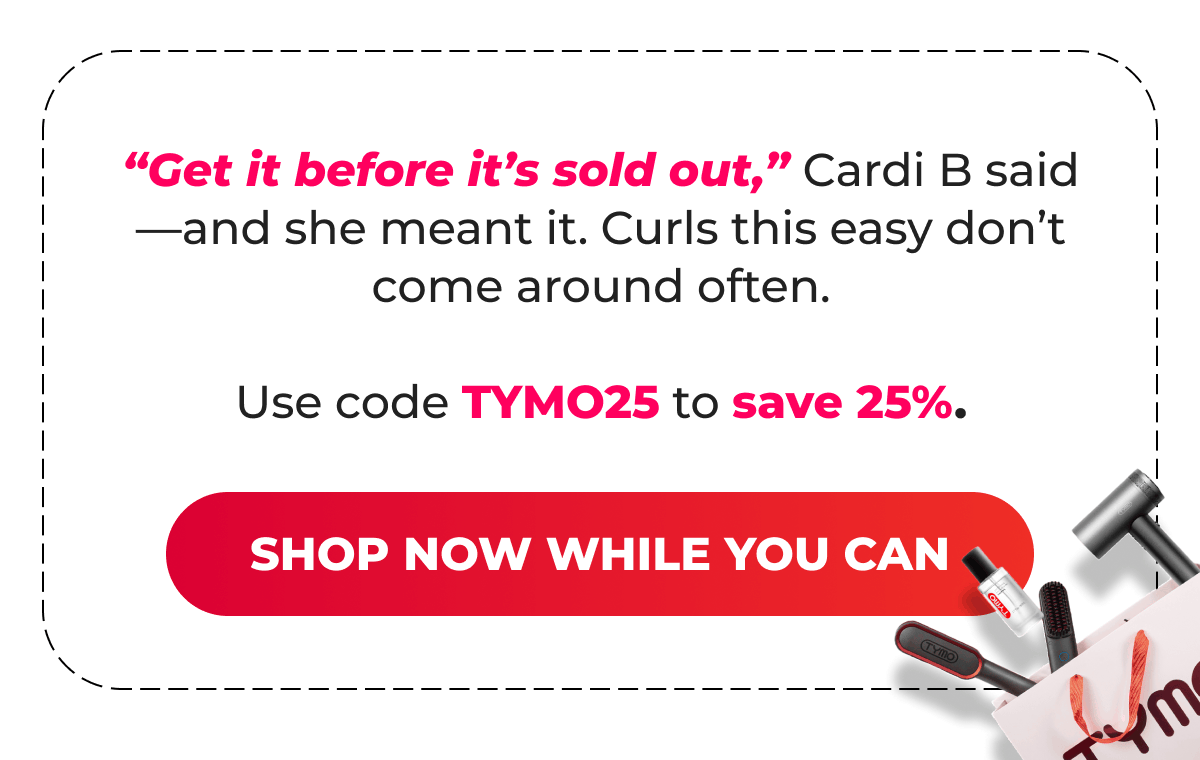 “Get it before it’s sold out,” Cardi B said—and she meant it. Curls this easy don’t come around often. Use code TYMO25 to save 25%.  [Shop Now While You Can]