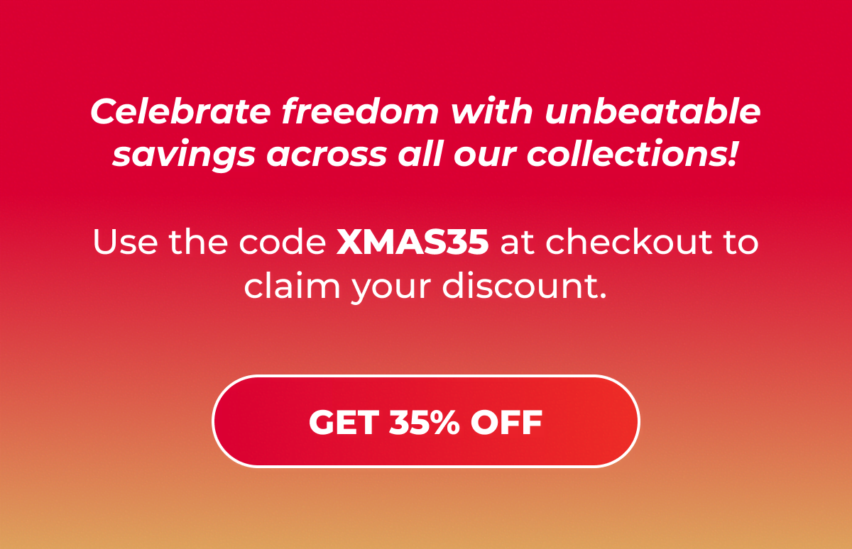 Celebrate freedom with unbeatable savings across all our collections! Use the code XMAS35 at checkout to claim your discount.  [Get 35% Off]