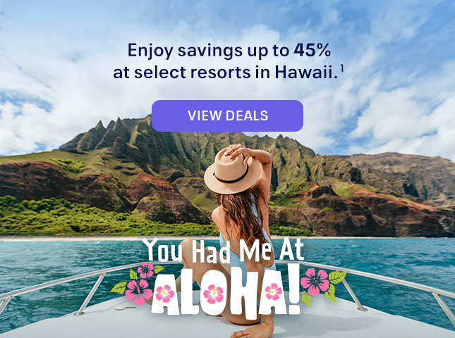 You had me at Aloha. Enjoy savings up to 45% at select resorts in Hawaii. (1) View deals.
