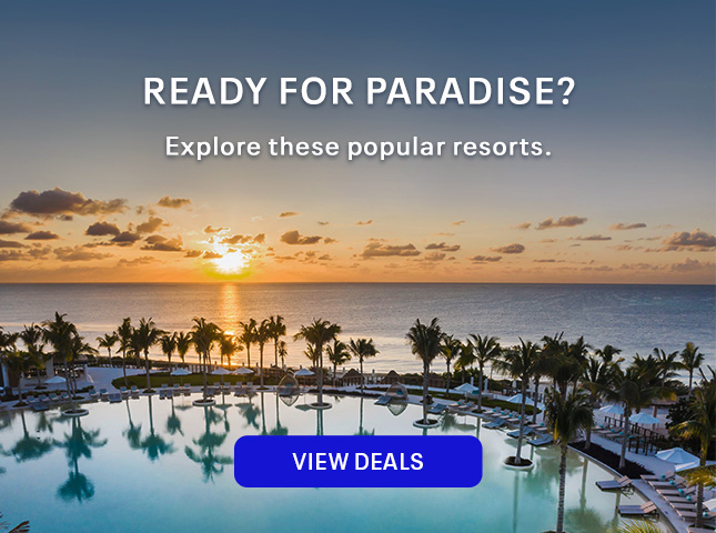 Ready for paradise? Explore these popular resorts. View deals.