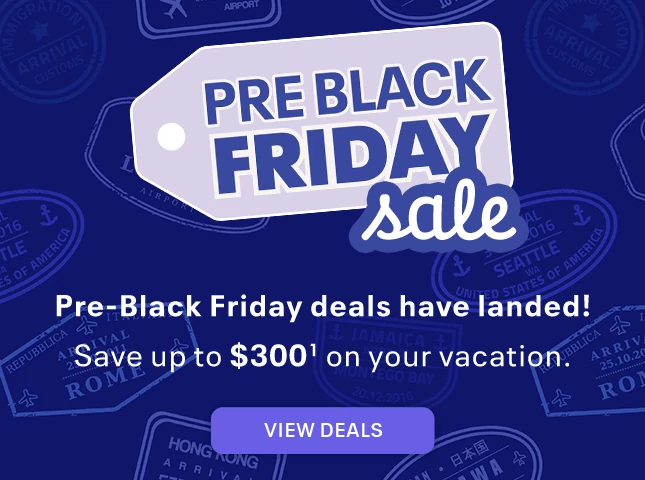Pre-Black Friday deals have landed! Save up to $300 (1) on your vacation. View deals.