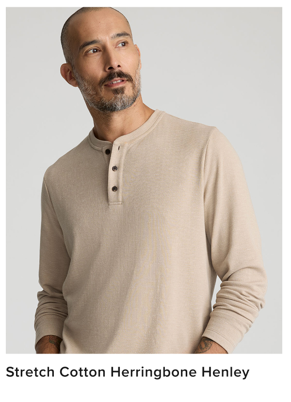Meet our most elevated Henley yet. We’ve reimagined this bestselling style in a new, luxe fabric to create a Henley shirt nice enough to wear to any event. We made it from a breathable cotton blend fabric and added an irresistible herringbone texture, perfect for staying comfortable on those in-between autumn days. Plus, it features a classic button-neck collar and the perfect untucked length you’d expect. Pair this style with our 5-Pocket Chino Pants for a polished yet laid-back look this season.