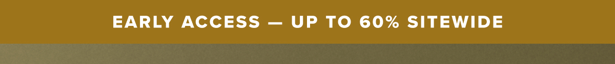 Early Access - Up to 60% Sitewide