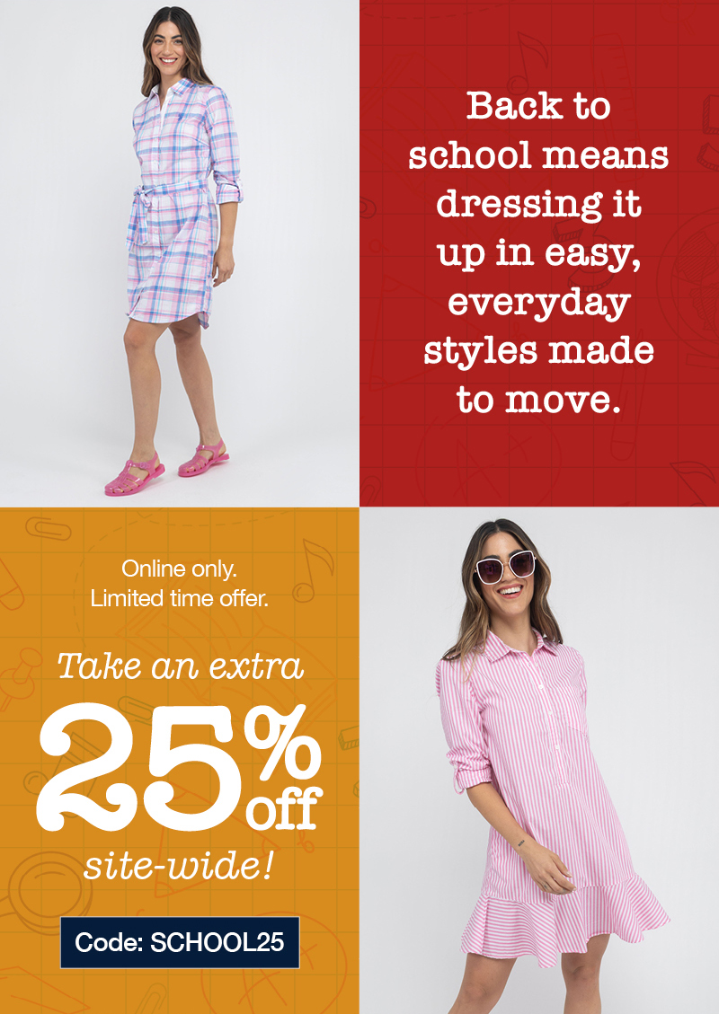 Back to school means dressing it up in easy, everyday styles made to move. Online only. Limited time offer. Take an extra 25% off site-wide! Code:SCHOOL25