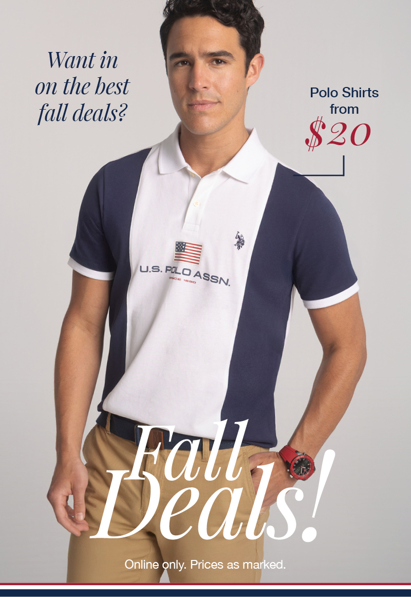 Want in on the best fall deals? Polo Shirts from $20. Fall Deals! Online only. Prices as marked.