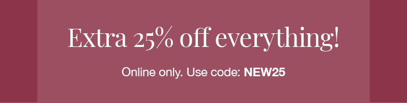 Extra 25% off everything! Online only. Use code: NEW25