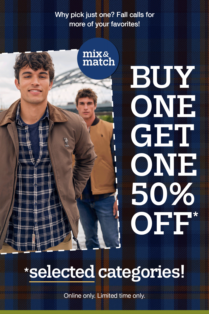 Why pick just one? Fall calls for more of your favorites! Mix and Match! Buy one., get one 50% off on selected categories! Online only. Limited time only.