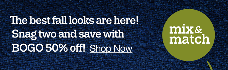 The best fall looks are here! Snag two and save with BOGO 50% off! Shop now mix and match!