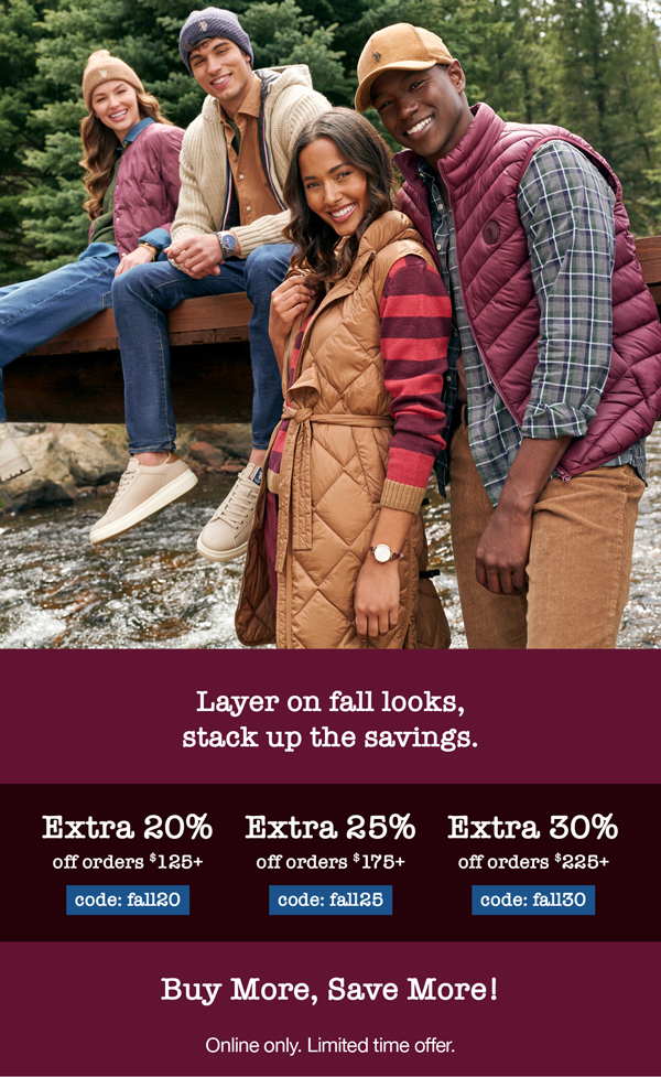 Layer on fall looks, stack up the savings. Extra 20% off orders $125+ code:fall20 Extra 25% off orders $175+ code: fall25 Extra 30% off orders $225+ code: fall30 Buy more, save more! Online only. Limited time offer.