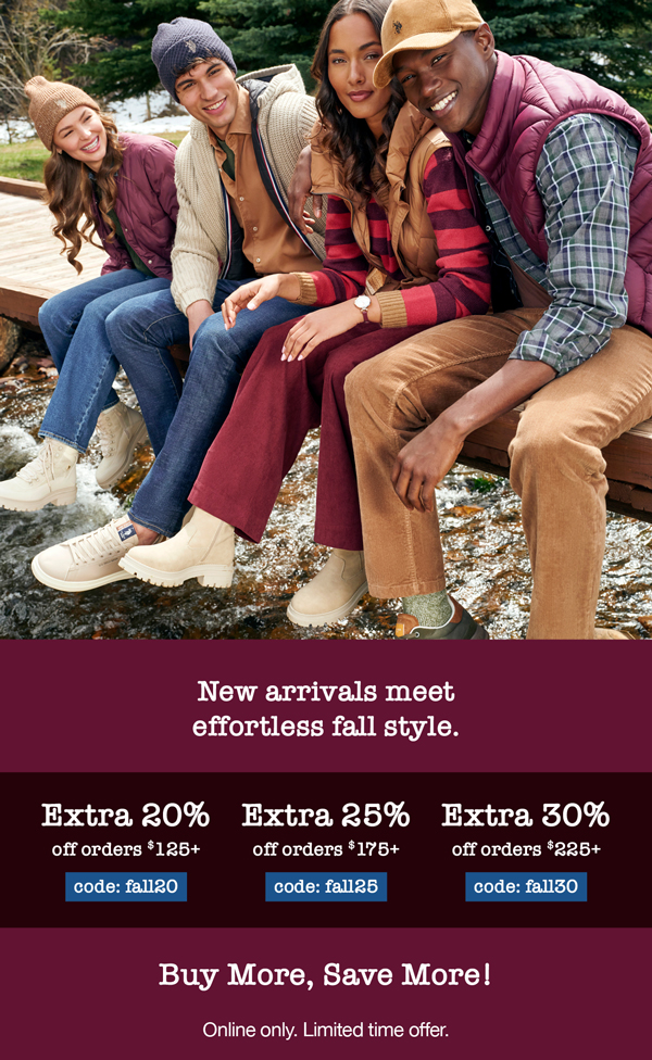 New arrivals meet effortless fall style. Extra 20% off orders $125+ code:fall20 Extra 25% off orders $175+ code: fall25 Extra 30% off orders $225+ code: fall30 Buy more, save more! Online only. Limited time offer.
