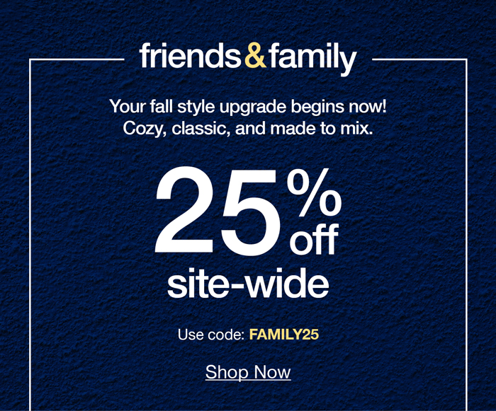Friends and Family: Your fall style upgrade begins now! Cozy, classic, and made to mix. 25% off site-wide use code: FAMILY25 Shop now