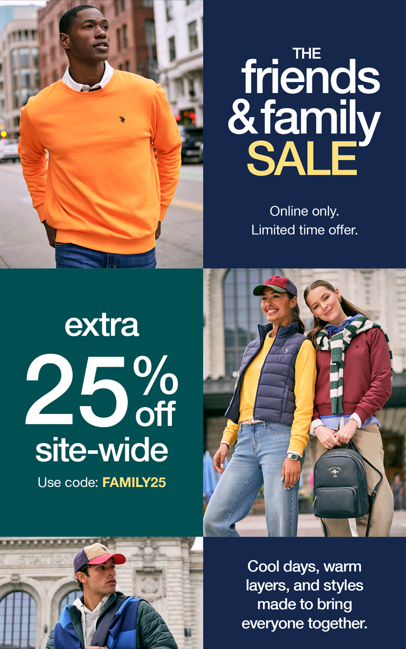 The Friends & Family Sale: online only. Limited time offer. Extra 25% off site-wide use code:FAMILY25 Cool days, warm layers, and styles made to bring everyone together.