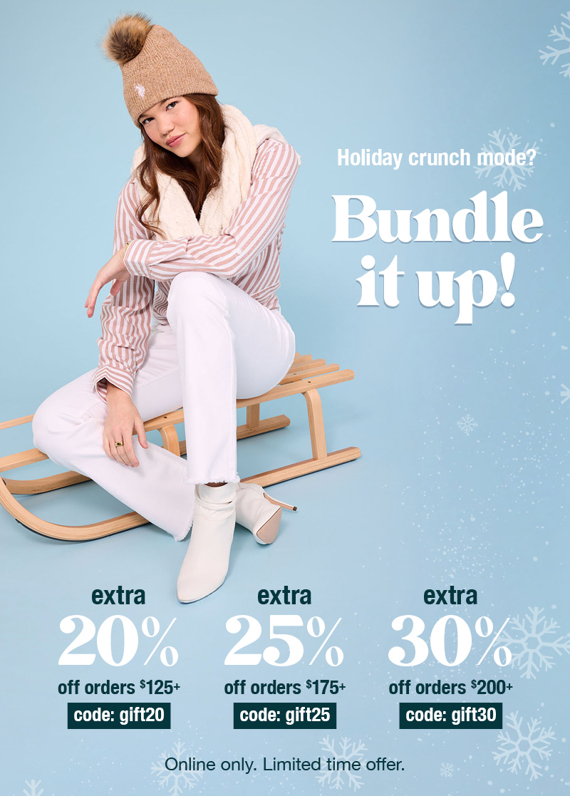 Holiday crunch mode? Bundle it up! Extra 20% off orders $125+ code:gift20 extra 25% off orders $175+ code:gift25 extra 30% off orders $200+ code:gift30 Online only. Limited time offer.