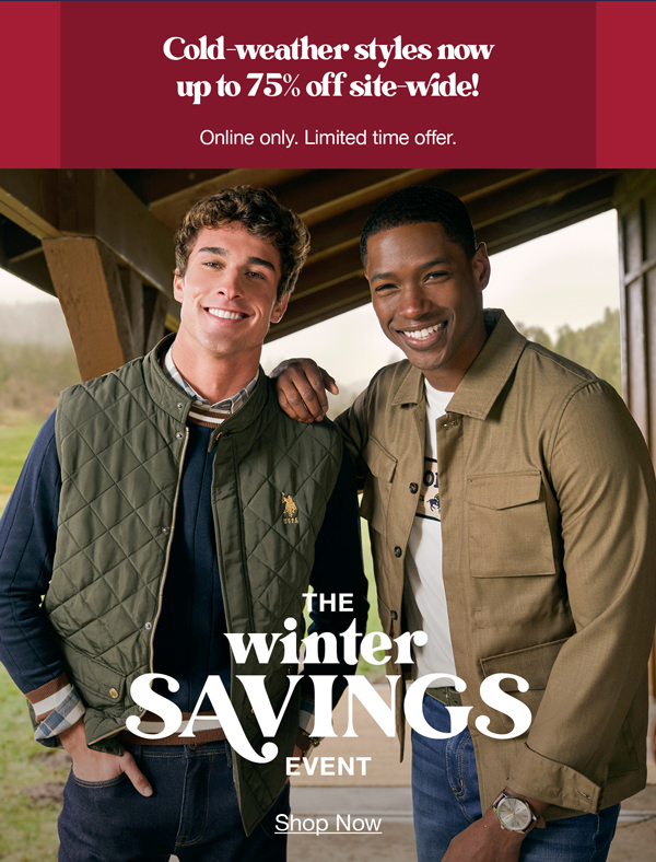 Cold-weather styles now up to 75% off site-wide! Online only. Limited time offer. The winter savings event shop now