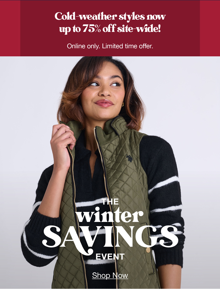 Cold-weather styles now up to 75% off site-wide! Online only. Limited time offer. The winter savings event shop now