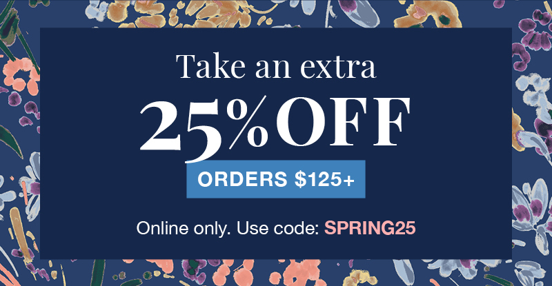 Take an extra 25% off orders $125+ Online only. Use code: SPRING25