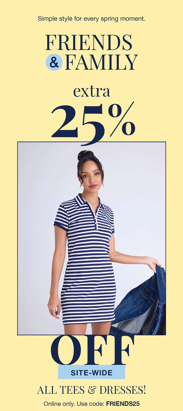 Simple style for ever spring moment. Friends & Family extra 25% off site-wide all tees and dresses! Online only. Use code: FRIENDS25