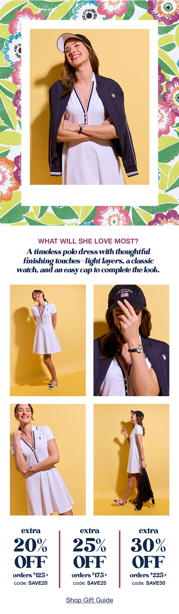 What will she  love most? A timeless polo dress with thoughtful finishing touches—light layers, a classic watch, and an easy cap to complete the look. Extra 20% off orders $125+ code:SAVE20 extra 25% off orders $175+ code:SAVE25 extra 30% off orders $225+ code:SAVE30 Shop gift guide