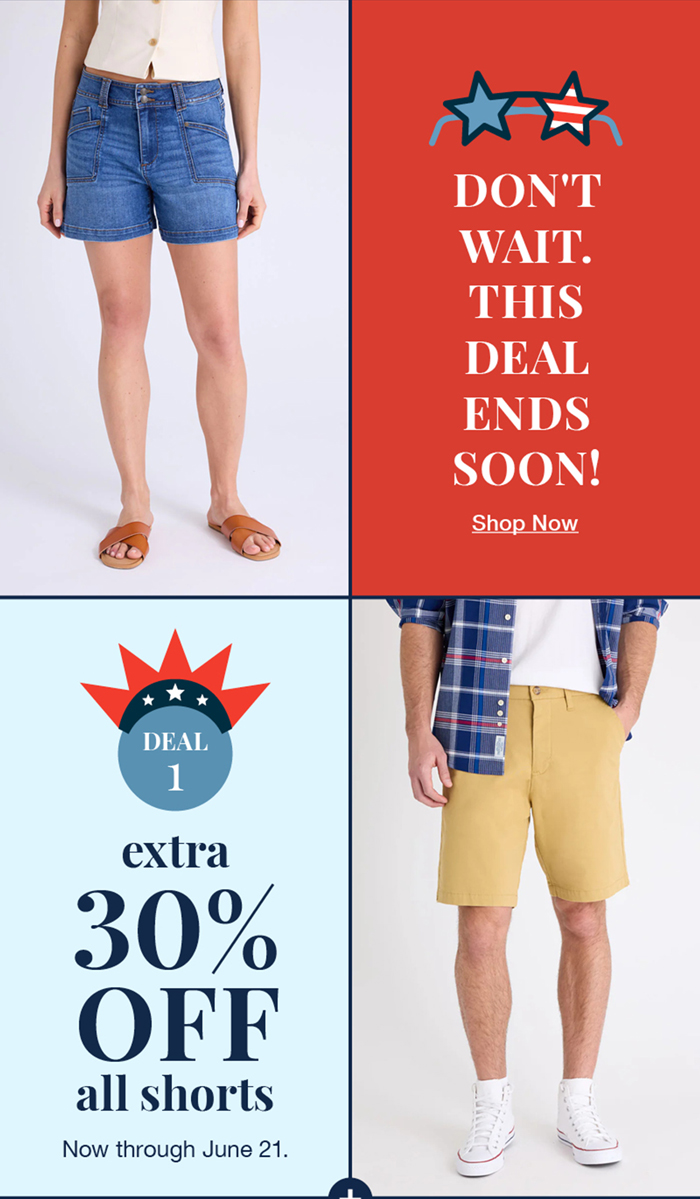 Don't wait. This deal ends soon! Shop now Deal 1 extra 30% off all shorts now through June 21.