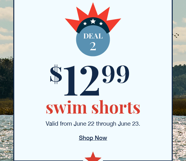 Deal 2 $12.99 swim shorts valid from June 22 through June 23. Shop now