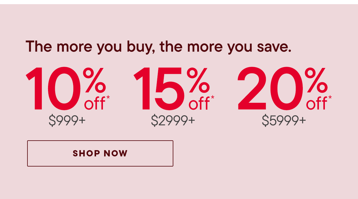 Buy more, 10% off $999+ | 15% off $2999+ | 20% off $5999+