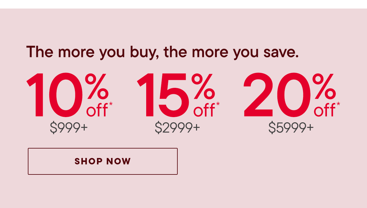 10% off $999 | 15% off $2999 | 20% off $5999+