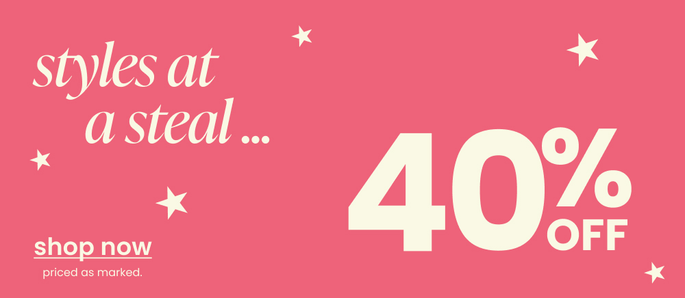 styles at a steal ... shop 40% off.
