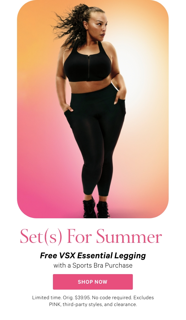 Set(s) For Summer   Free VSX Essential Legging   with a Sports Bra Purchase   Limited time. Orig. $39.95. No code required. Excludes PINK, third-party styles, and clearance. 