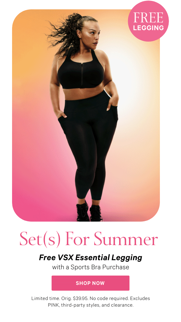 Set(s) For Summer   Free VSX Essential Legging   with a Sports Bra Purchase   Limited time. Orig. $39.95. No code required. Excludes PINK, third-party styles, and clearance. 