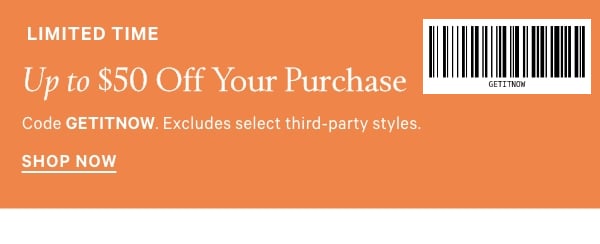 Limited Time   Up to $50 Off Your Purchase   Code GETITNOW. Excludes select third-party styles. 