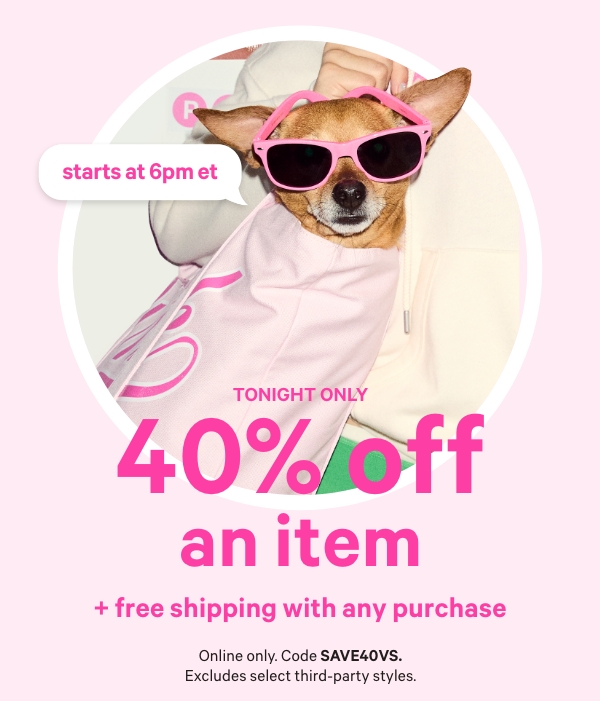 Tonight Only • Starts at 6PM ET     40% Off an Item     + Free Shipping with any Purchase     Online only. Code SAVE40VS. Excludes select third-party styles. 