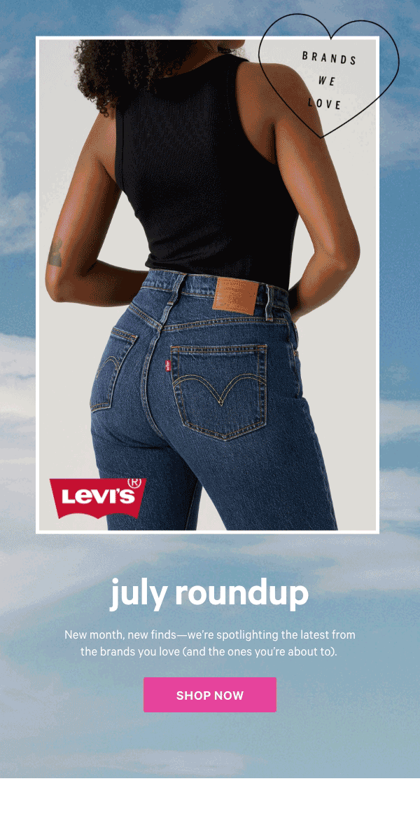 [Brands We Love]&nbsp;&nbsp;July Roundup&nbsp;&nbsp;Our faves styles this month? Hotter than the pavement at 2pm.&nbsp;New month, new finds—we’re spotlighting the latest from the brands you love (and the ones you’re about to).&nbsp;Shop Now > 