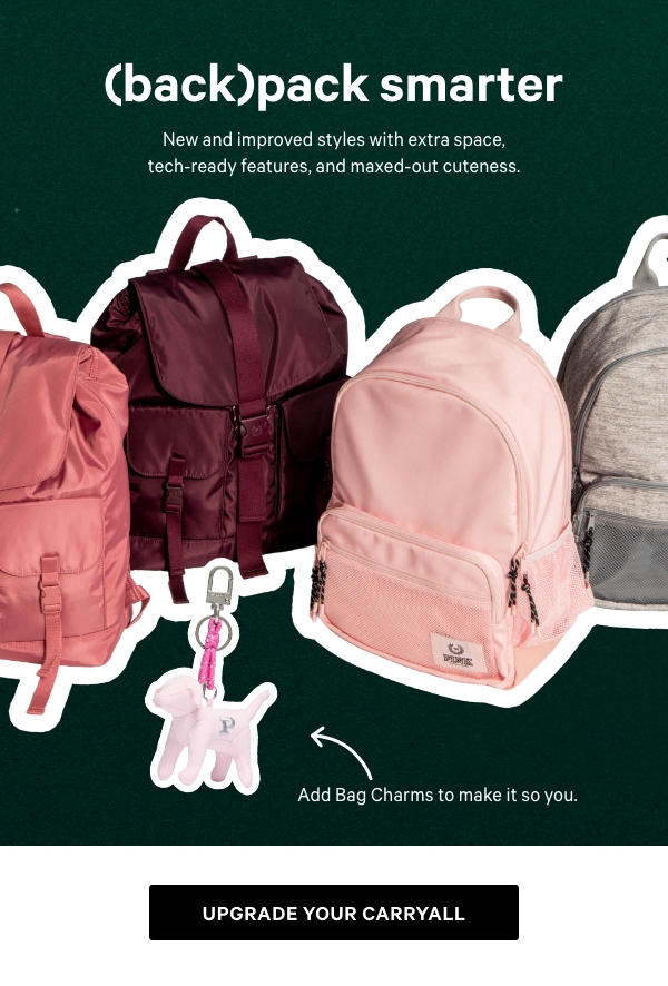 Pack Smarter   New and improved styles with extra space, tech-ready features, and maxed-out cuteness. 