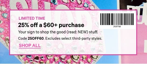Limited Time&nbsp;&nbsp;25% Off a $60+ Purchase&nbsp;Your sign to shop the good (read: NEW) stuff.&nbsp;&nbsp;Code 25OFF60. Excludes select third-party styles.&nbsp;Shop Now >&nbsp;&nbsp;[barcode] 