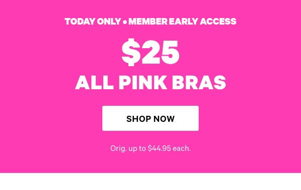 Today Only • Member Early Access   $25 ALL PINK Bras   Orig. up to $44.95 each.   Shop Now > 