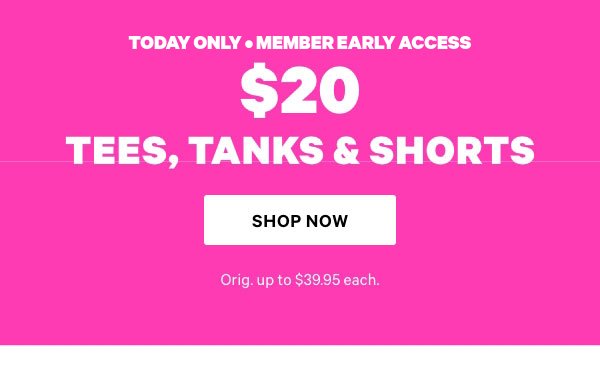 Today Only • Member Early Access    $20 Tees, Tanks & Shorts    Orig. up to $XX each.   Shop Now> 