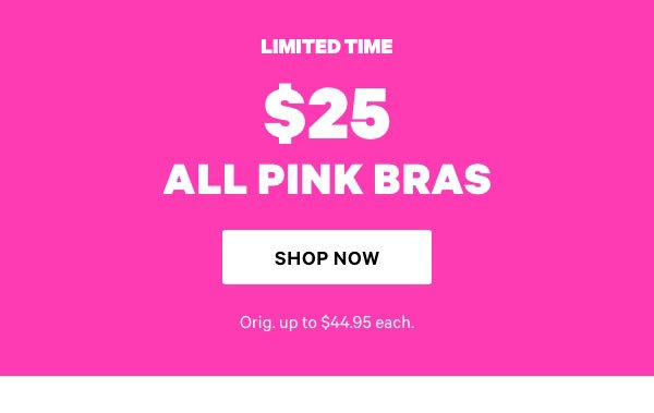 Today Only • Member Early Access   $25 ALL PINK Bras   Orig. up to $44.95 each.   Shop Now > 