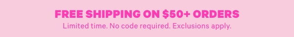 Free Shipping on $50+ Orders  Limited time. No code required. Exclusions apply.