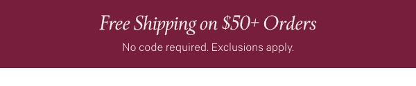Free Shipping on $50+ Orders  Limited time. No code required. Exclusions apply.