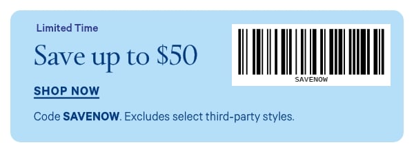 Limited Time   Save up to $50  [barcode]  Code SAVENOW. Excludes select third-party styles. 