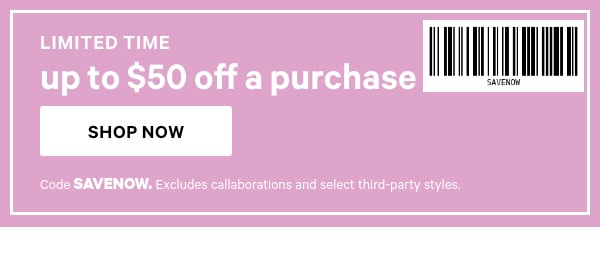 Limited Time   Up to $50 Off a Purchase   Code SAVENOW. Excludes select third-party styles.   Shop Now > 