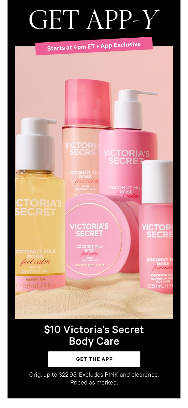 Starts at 4pm ET • App Exclusive   $10 Victoria’s Secret Body Care   Orig. up to $22.95. Excludes PINK and clearance. Priced as marked.  Get the App > 