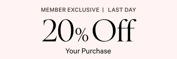 Member Exclusive • Last Day    20% Off  Your Purchase^1