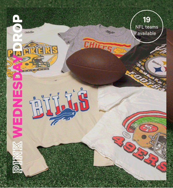[PINK Wednesday Drop lock up]&nbsp;&nbsp;&nbsp;Check back—new styles land weekly.&nbsp;[Junk Food Logo] Just Touched Down&nbsp;New to your Sunday 'fit lineup: game day-ready styles too cute for the sidelines.&nbsp;Enter Your Stadium Era>&nbsp;&nbsp;[dot whack]&nbsp;19 NFL teams available 