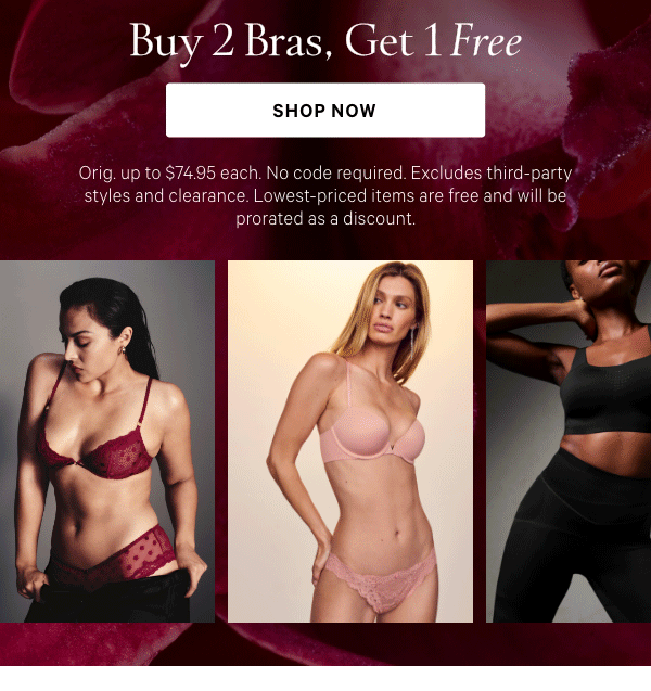 Buy 2, Get 1 Free Bras   Orig. up to $74.95 each. No code required. Excludes third-party styles and clearance. Lowest-priced items are free and will be prorated as a discount. 